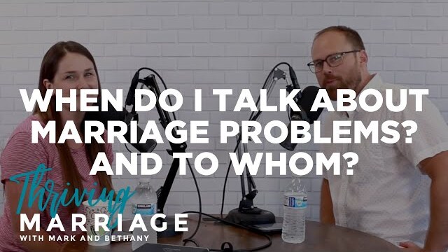 When Do I Talk About Marriage Problems? And to Whom? | Thriving Marriage with Mark and Bethany