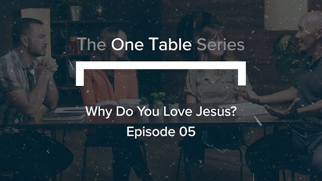 The ‘One Table’ Series (Ep. 5) | Why Do You Love Jesus?