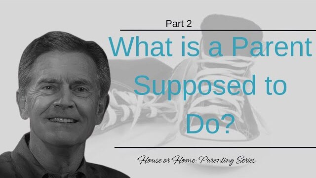 House or Home Parenting Series: What is a Parent Supposed to Do?, Part 2 | Chip Ingram