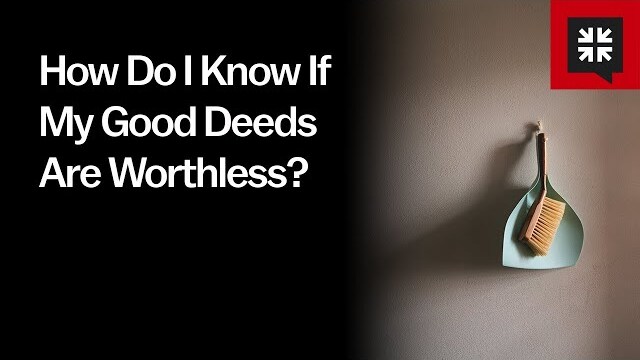 How Do I Know If My Good Deeds Are Worthless?