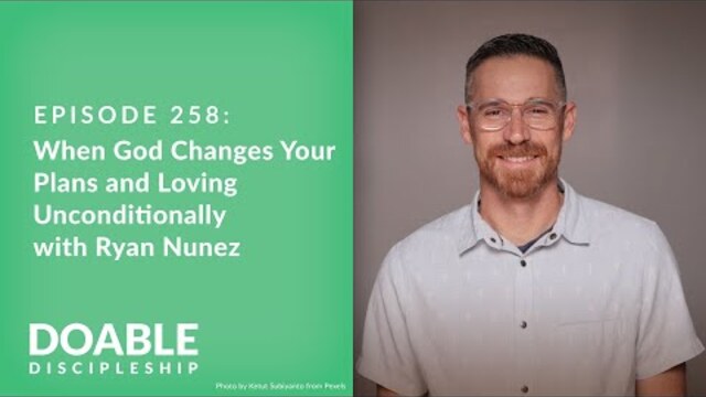 Episode 258: When God Changes Your Plans and Loving Unconditionally with Ryan Nunez