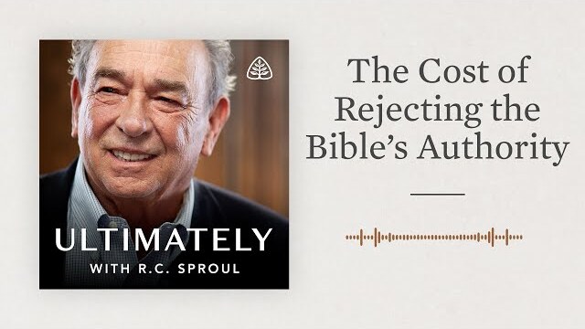 The Cost of Rejecting the Bible’s Authority: Ultimately with R.C. Sproul