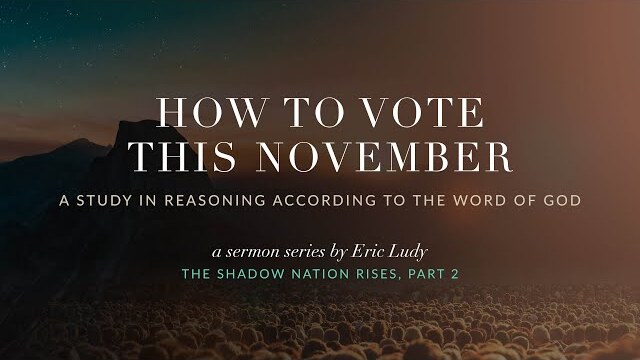 Eric Ludy  – How to Vote this November (The Shadow Nation Rises: Part 2)