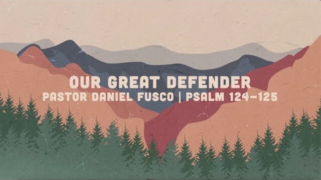 Our Great Defender (Psalm 124 - 125) – Pastor Daniel Fusco
