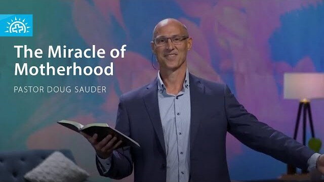 The Miracle of Motherhood | Pastor Doug Sauder