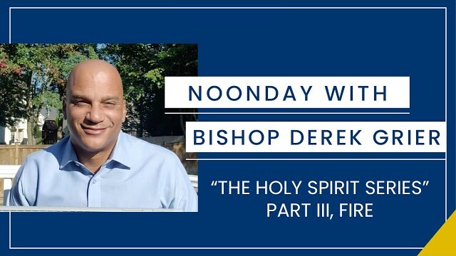 10.6 - Noonday with Bishop Derek Grier: Holy Spirit Series, Fire