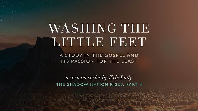 Eric Ludy – Washing the Little Feet (The Shadow Nation Rises: Part 8)