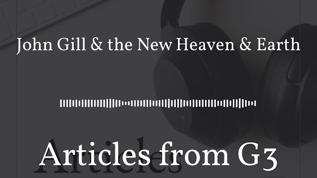 John Gill & the New Heaven & Earth – Articles from G3