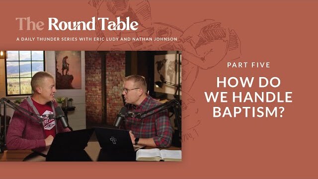 How do we handle baptism? // The Round Table 05 (Eric Ludy + Nathan Johnson)