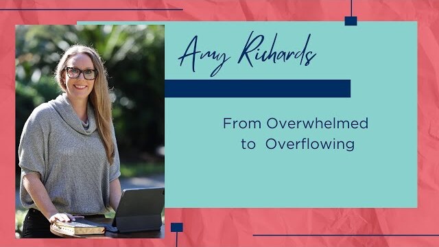 "Moving from Overwhelmed to Overflowing" - Amy Richards