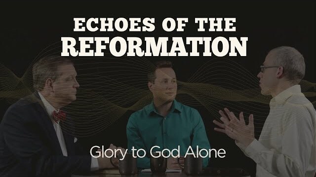 Glory to God Alone | Session 6: Echoes of the Reformation
