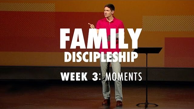 Family Discipleship (Part 3) - Moments