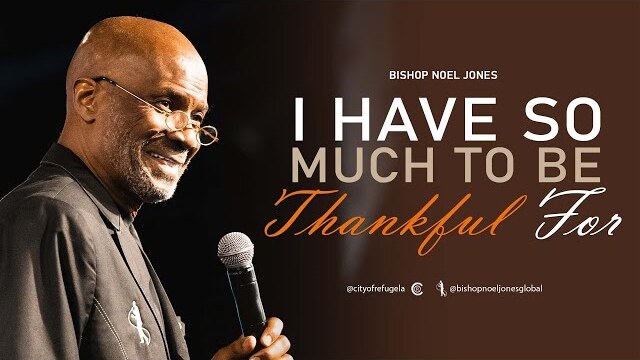 BISHOP NOEL JONES - I HAVE SO MUCH TO BE THANKFUL FOR - 11-20-2022