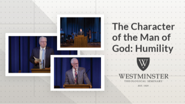 The Character of the Man of God: Humility | Westminster Theological Seminary