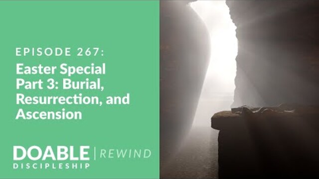 Episode 267:  Easter Special, Part 3 (rewind) Burial, Resurrection and Ascension