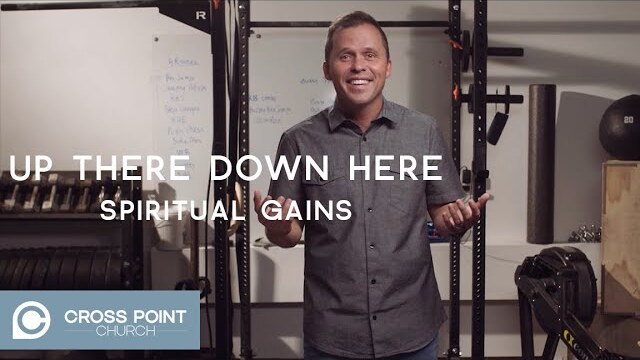 UP THERE DOWN HERE: WEEK 3 | Spiritual Gains