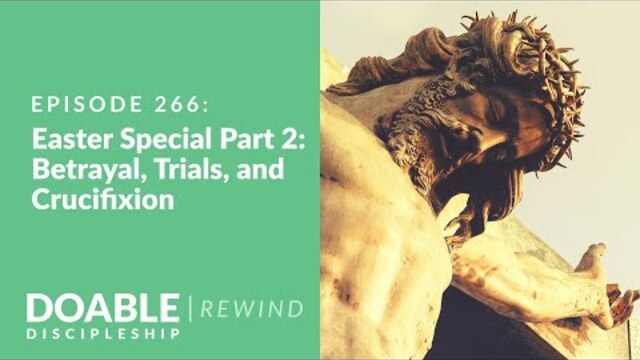 Episode 266: Easter Special, Part 2 (rewind) Betrayal, Trials, and Crucifixion