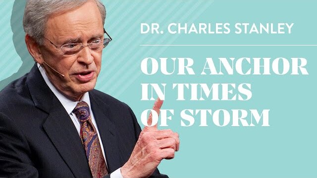 Our Anchor In Times of Storm – Dr. Charles Stanley
