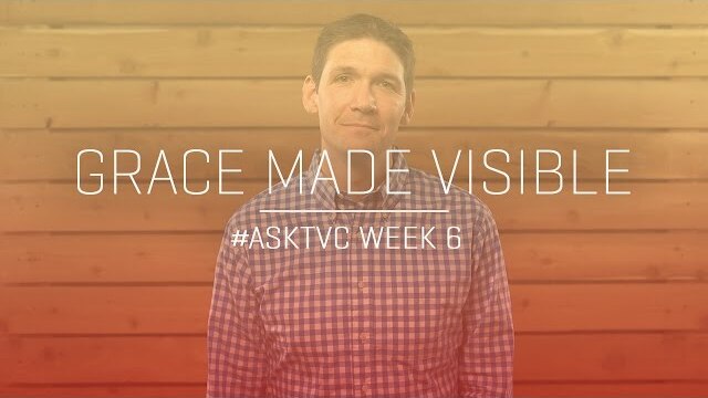 Grace Made Visible: #askTVC Week 6