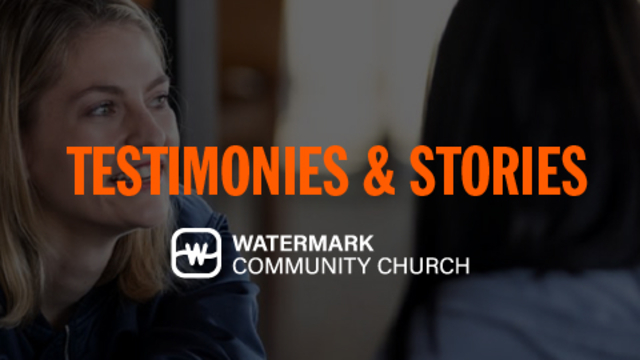 Testimonies & Stories | Watermark Community Church