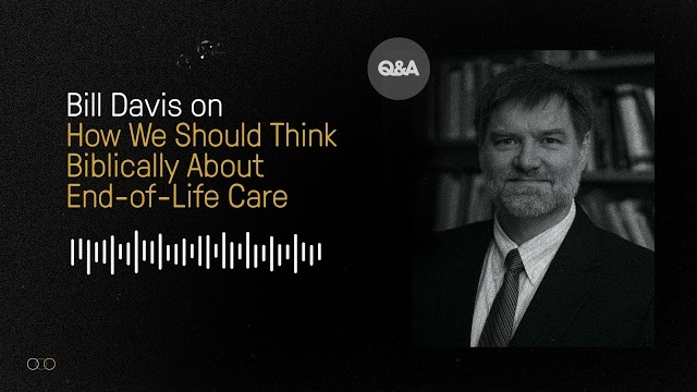 How Should We Think Biblically About End-Of-Life Care | Bill Davis | TGC Q&A