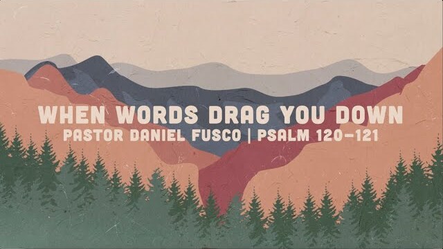 When Words Drag You Down (Psalm 120 - 121) – Pastor Daniel Fusco