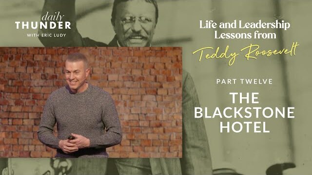 The Blackstone Hotel // Life and Leadership Lessons from Teddy Roosevelt 12 (Eric Ludy)