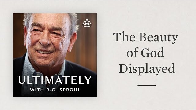 The Beauty of God Displayed: Ultimately with R.C. Sproul