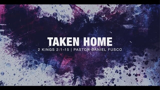 Taken Home (2 Kings 2:1-15) - Pastor Daniel Fusco