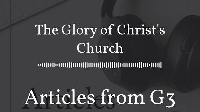 The Glory of Christ's Church – Articles from G3
