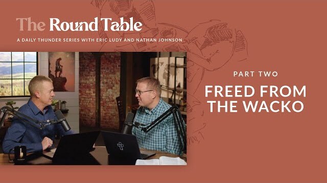 Freed from the Wacko // The Round Table 02 (Eric Ludy + Nathan Johnson)