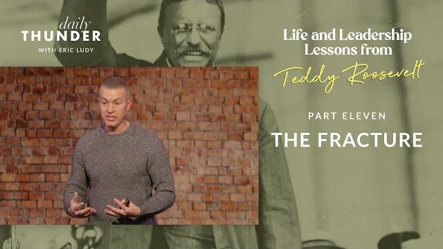The Fracture // Life and Leadership Lessons from Teddy Roosevelt 11 (Eric Ludy)