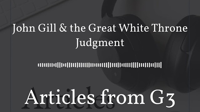 John Gill & the Great White Throne Judgment – Articles from G3