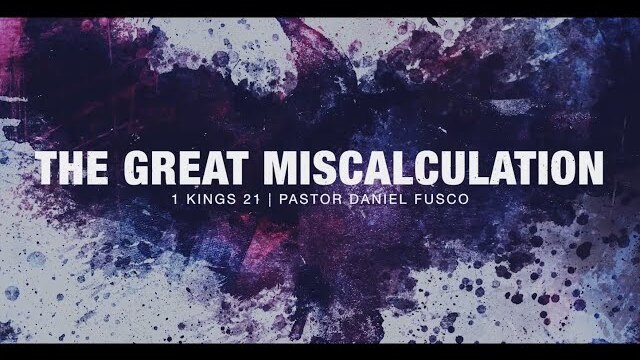 The Great Miscalculation (1 Kings 21) - Pastor Daniel Fusco
