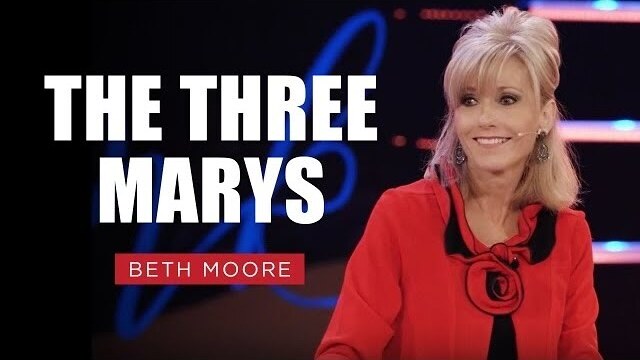 The Three Marys | Beth Moore | Pt. 1