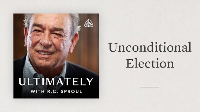 Unconditional Election: Ultimately with R.C. Sproul