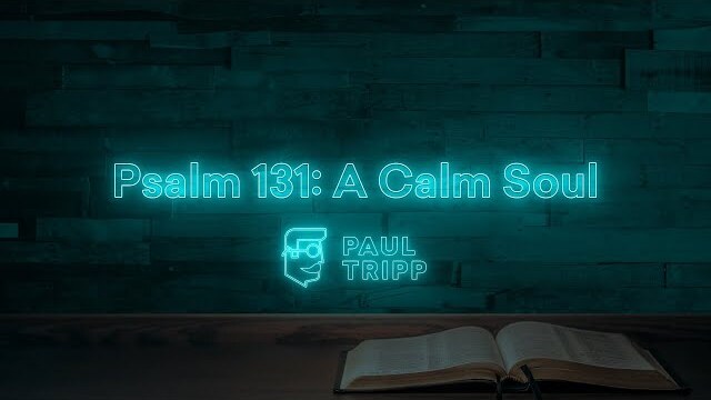 Psalm 131: A Calm Soul | Paul Tripp's Weekly Psalm Study (049)