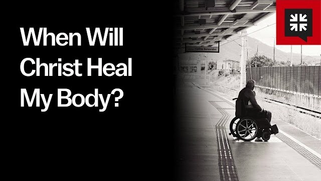 When Will Christ Heal My Body?
