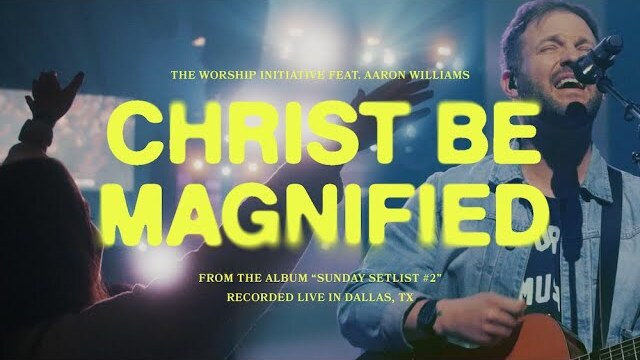 Christ Be Magnified (Live) | The Worship Initiative feat. Aaron Williams