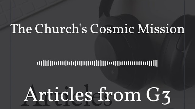 The Church's Cosmic Mission – Articles from G3