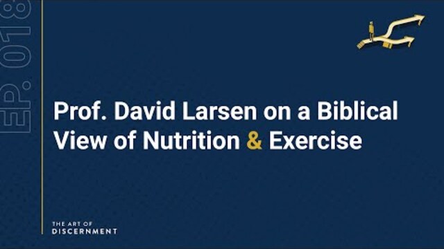 The Art of Discernment - Ep. 18: Prof. David Larsen on a Biblical View of Nutrition & Exercise