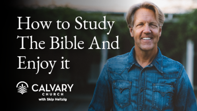How to Study The Bible And Enjoy It |  | Calvary Church with Skip Heitzig