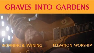 Graves Into Gardens (Morning & Evening) | Elevation Worship