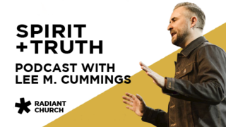 Spirit + Truth Podcast with Lee M. Cummings | Radiant Church