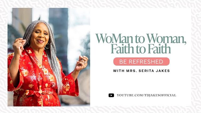 WoMan to Woman, Faith to Faith: Be Refreshed - Mrs. Serita Jakes and Friends