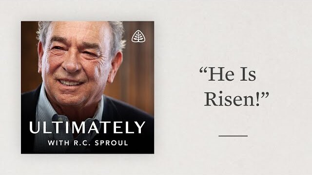 “He Is Risen!”: Ultimately with R.C. Sproul