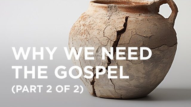Why We Need the Gospel (Part 2 of 2) - 02/19/2024