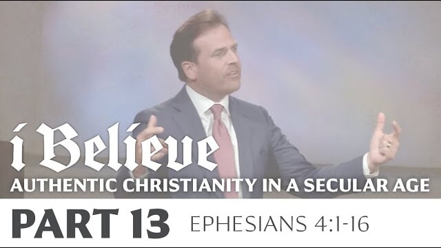 I BELIEVE: Authentic Christianity in a Secular Age, Part 13 | Ephesians 4:1-16 | Rob Pacienza