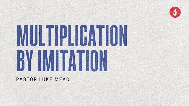 Multiplication by Imitation | Pastor Luke Mead, November 20, 2022