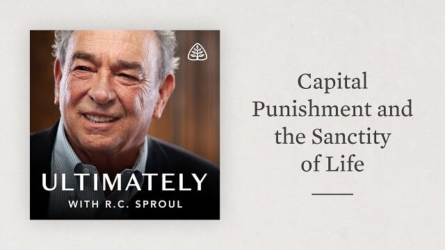 Capital Punishment and the Sanctity of Life: Ultimately with R.C. Sproul